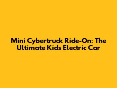 Mini Cybertruck Ride-On: The Ultimate Kid's Electric Car